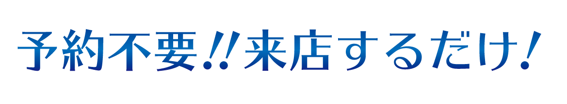 予約不要！来店するだけ！